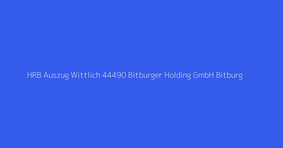 HRB Auszug Wittlich 44490 Bitburger Holding GmbH Bitburg